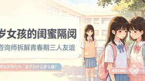13岁女儿因闺蜜隔阂情绪崩溃：心理咨询师拆解青春期三人友谊的真相与出路
